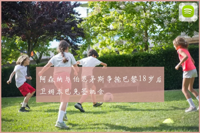 阿森纳与伯恩茅斯争抢巴黎18岁后卫姆本巴免签机会